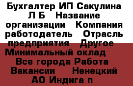 Бухгалтер ИП Сакулина Л.Б › Название организации ­ Компания-работодатель › Отрасль предприятия ­ Другое › Минимальный оклад ­ 1 - Все города Работа » Вакансии   . Ненецкий АО,Индига п.